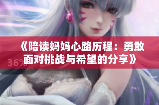 《陪读妈妈心路历程：勇敢面对挑战与希望的分享》