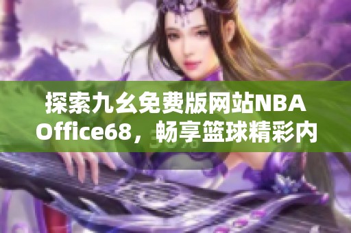 探索九幺免费版网站NBAOffice68，畅享篮球精彩内容与资讯