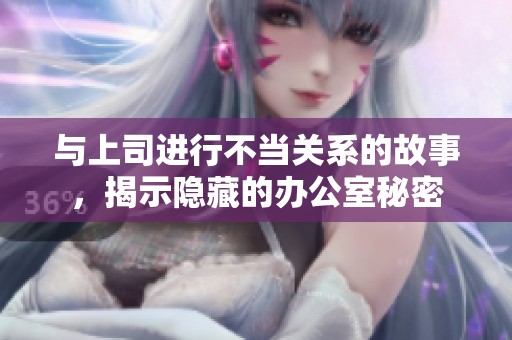 与上司进行不当关系的故事，揭示隐藏的办公室秘密