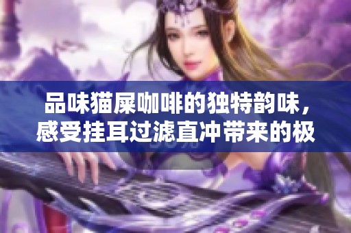 品味猫屎咖啡的独特韵味，感受挂耳过滤直冲带来的极致体验