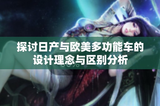 探讨日产与欧美多功能车的设计理念与区别分析
