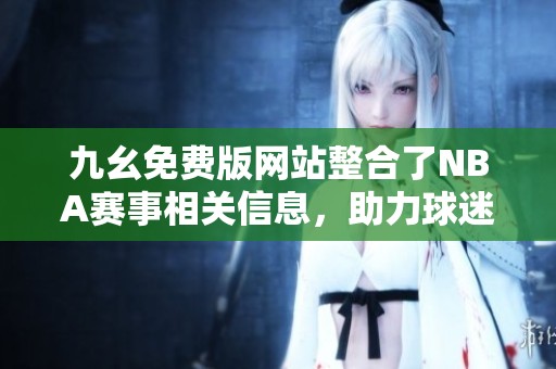 九幺免费版网站整合了NBA赛事相关信息，助力球迷畅享篮球盛宴
