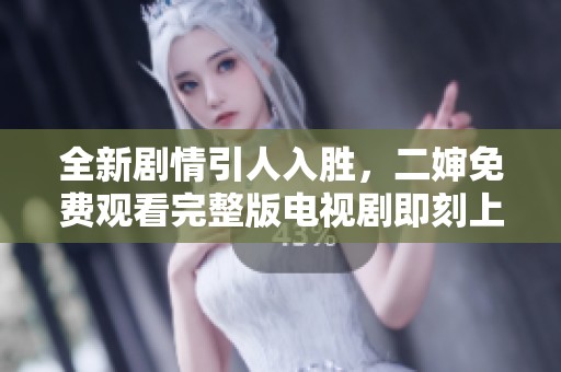 全新剧情引人入胜，二婶免费观看完整版电视剧即刻上线