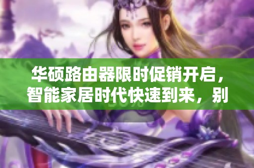华硕路由器限时促销开启，智能家居时代快速到来，别错过大优惠！