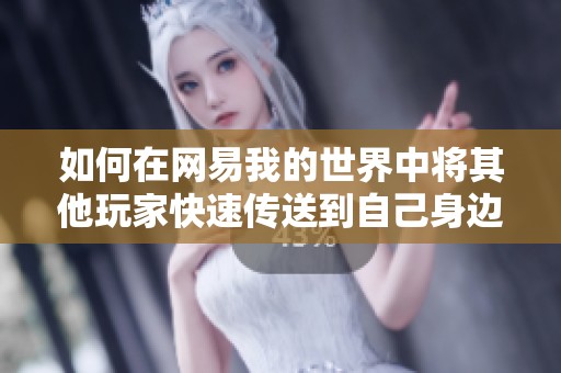 如何在网易我的世界中将其他玩家快速传送到自己身边的详细指南