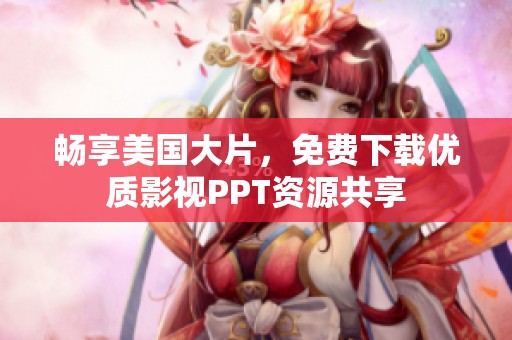 畅享美国大片，免费下载优质影视PPT资源共享