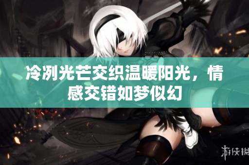 冷冽光芒交织温暖阳光，情感交错如梦似幻
