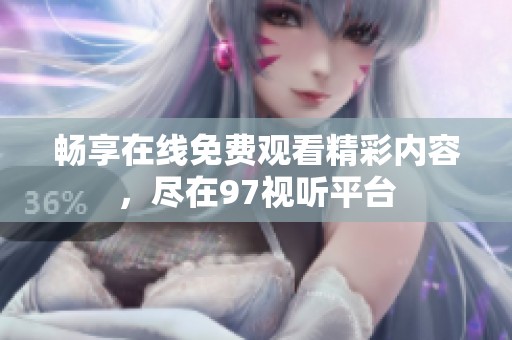 畅享在线免费观看精彩内容，尽在97视听平台