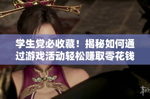 学生党必收藏！揭秘如何通过游戏活动轻松赚取零花钱的真实方法