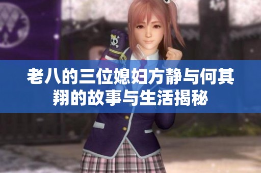 老八的三位媳妇方静与何其翔的故事与生活揭秘