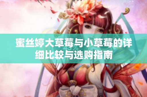 蜜丝婷大草莓与小草莓的详细比较与选购指南
