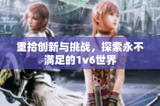 重拾创新与挑战，探索永不满足的1v6世界