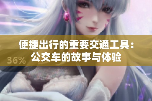 便捷出行的重要交通工具：公交车的故事与体验
