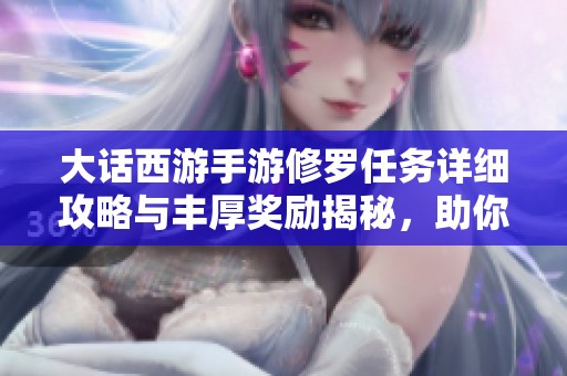 大话西游手游修罗任务详细攻略与丰厚奖励揭秘，助你轻松完成挑战