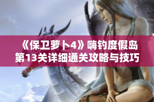 《保卫萝卜4》嗨钓度假岛第13关详细通关攻略与技巧分享
