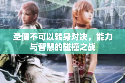 圣僧不可以转身对决，能力与智慧的碰撞之战