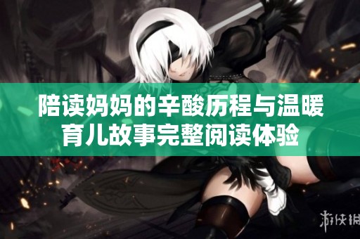 陪读妈妈的辛酸历程与温暖育儿故事完整阅读体验