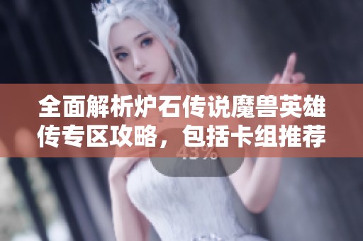 全面解析炉石传说魔兽英雄传专区攻略，包括卡组推荐和礼包获取技巧分享