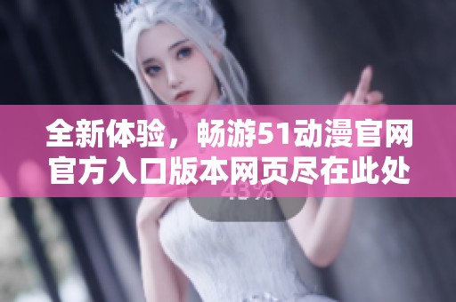 全新体验，畅游51动漫官网官方入口版本网页尽在此处