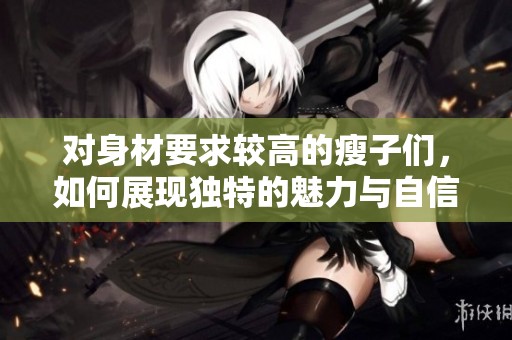 对身材要求较高的瘦子们，如何展现独特的魅力与自信