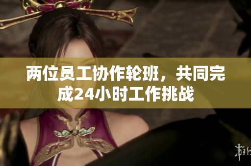 两位员工协作轮班，共同完成24小时工作挑战