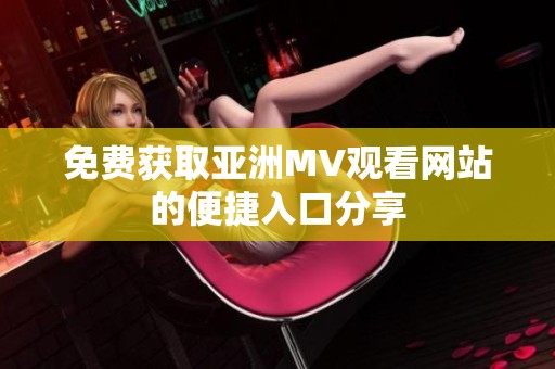 免费获取亚洲MV观看网站的便捷入口分享