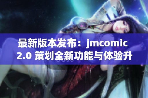 最新版本发布：jmcomic 2.0 策划全新功能与体验升级