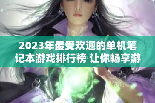 2023年最受欢迎的单机笔记本游戏排行榜 让你畅享游戏乐趣与精彩体验