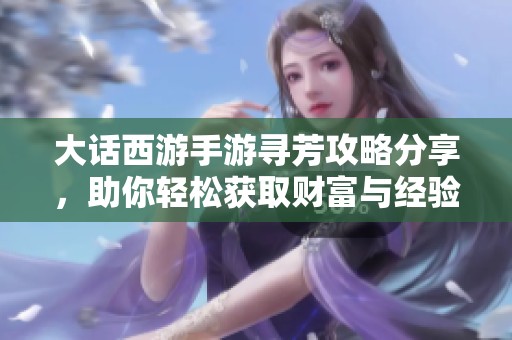 大话西游手游寻芳攻略分享，助你轻松获取财富与经验双丰收的方法揭秘