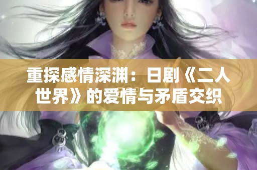重探感情深渊：日剧《二人世界》的爱情与矛盾交织