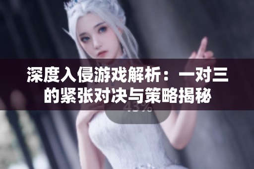 深度入侵游戏解析：一对三的紧张对决与策略揭秘