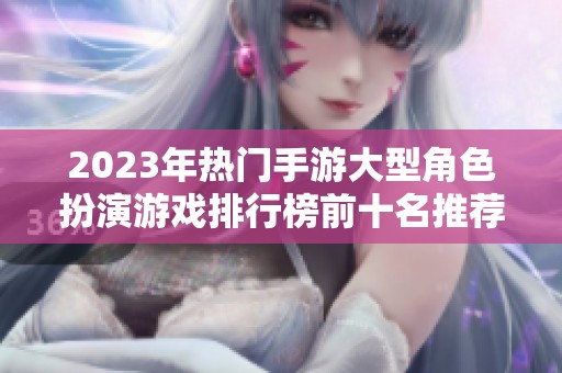 2023年热门手游大型角色扮演游戏排行榜前十名推荐，快来找到你的最爱游戏吧