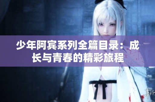 少年阿宾系列全篇目录：成长与青春的精彩旅程