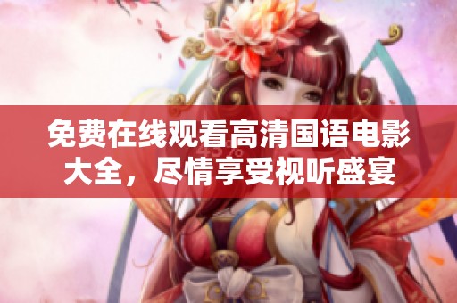 免费在线观看高清国语电影大全，尽情享受视听盛宴