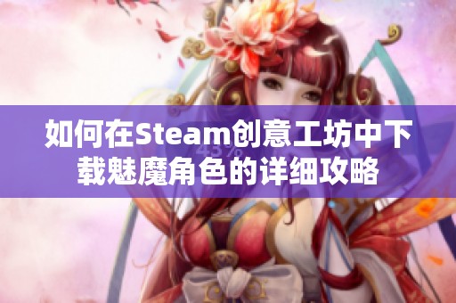 如何在Steam创意工坊中下载魅魔角色的详细攻略