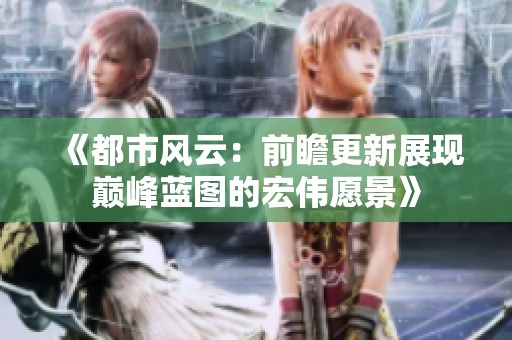 《都市风云：前瞻更新展现巅峰蓝图的宏伟愿景》