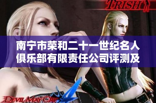 南宁市荣和二十一世纪名人俱乐部有限责任公司评测及用户反馈分析报告