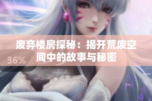 废弃楼房探秘：揭开荒废空间中的故事与秘密