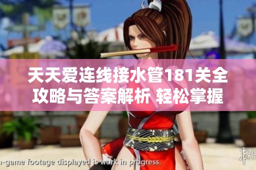 天天爱连线接水管181关全攻略与答案解析 轻松掌握通关技巧和秘籍