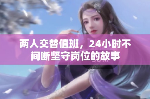 两人交替值班，24小时不间断坚守岗位的故事