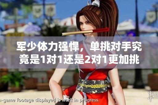 军少体力强悍，单挑对手究竟是1对1还是2对1更加挑战