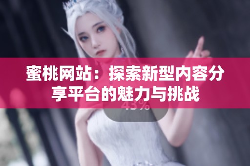 蜜桃网站：探索新型内容分享平台的魅力与挑战