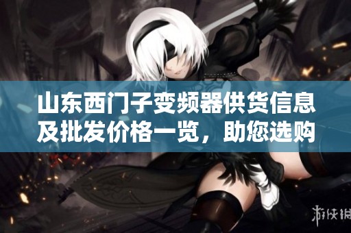 山东西门子变频器供货信息及批发价格一览，助您选购优质产品