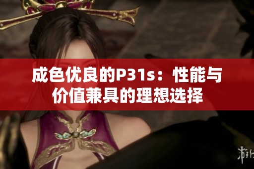 成色优良的P31s：性能与价值兼具的理想选择