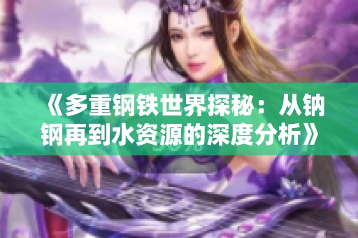 《多重钢铁世界探秘：从钠钢再到水资源的深度分析》