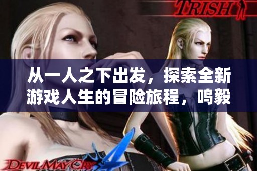从一人之下出发，探索全新游戏人生的冒险旅程，鸣毅游戏网带你体验不一样的乐趣