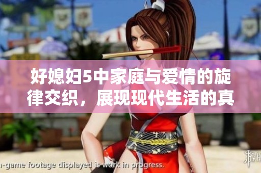 好媳妇5中家庭与爱情的旋律交织，展现现代生活的真实百态