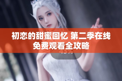 初恋的甜蜜回忆 第二季在线免费观看全攻略