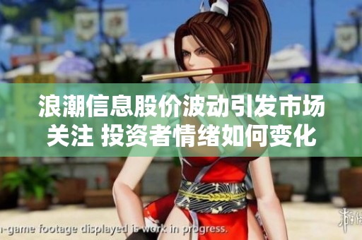 浪潮信息股价波动引发市场关注 投资者情绪如何变化