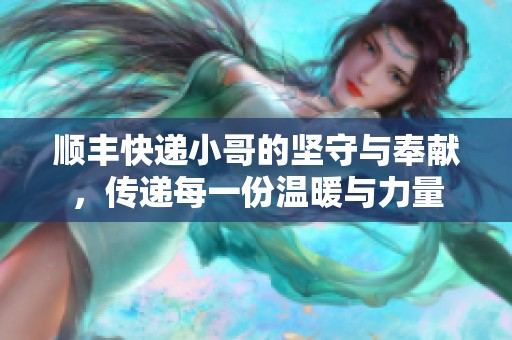 顺丰快递小哥的坚守与奉献，传递每一份温暖与力量